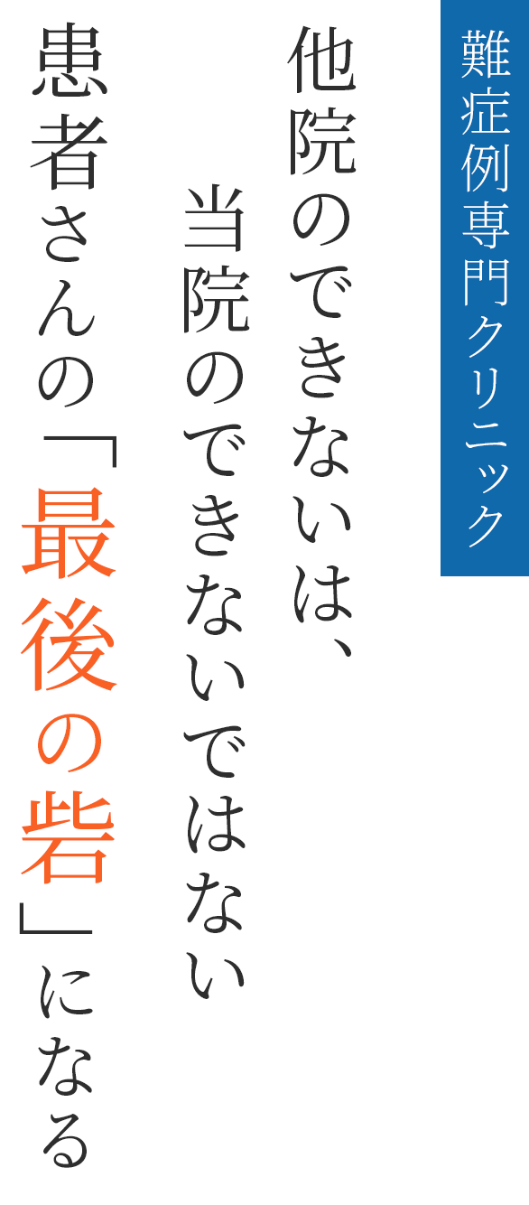 難症例専門クリニック他院のできないは、当院のできないではない患者さんの「最後の砦」になる